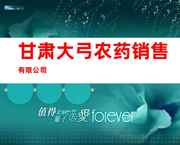 甘肃大弓农药销售有限公司