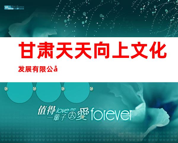甘肃天天向上文化发展有限公司