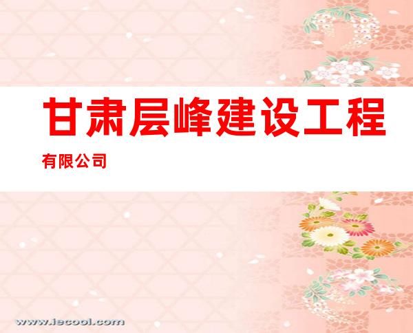 甘肃层峰建设工程有限公司