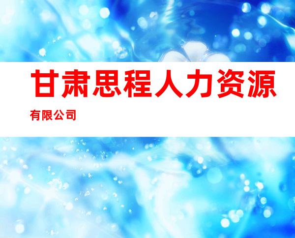 甘肃思程人力资源有限公司
