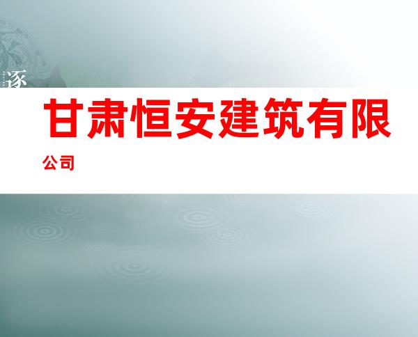 甘肃恒安建筑有限公司