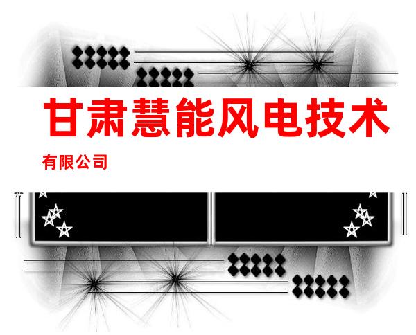 甘肃慧能风电技术有限公司