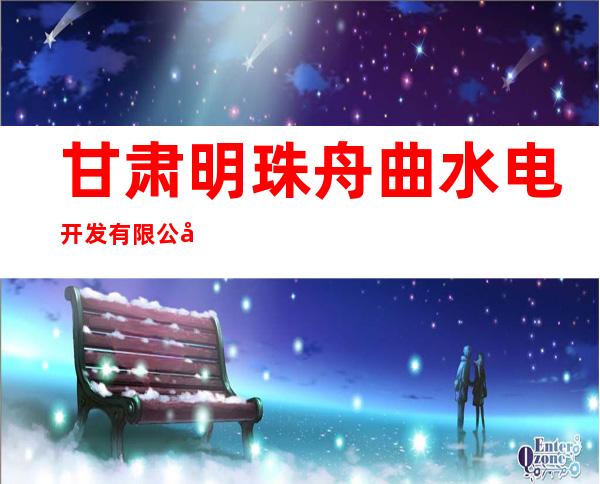 甘肃明珠舟曲水电开发有限公司