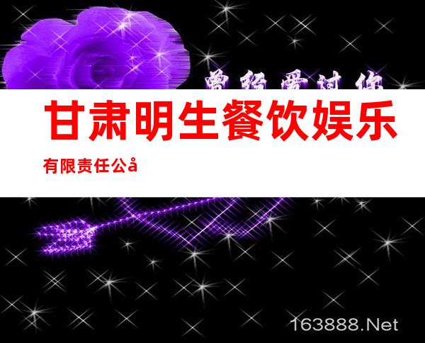 甘肃明生餐饮娱乐有限责任公司