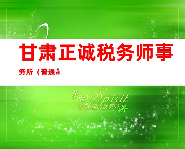 甘肃正诚税务师事务所(普通合伙)