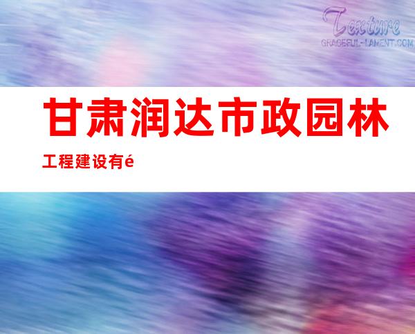 甘肃润达市政园林工程建设有限公司