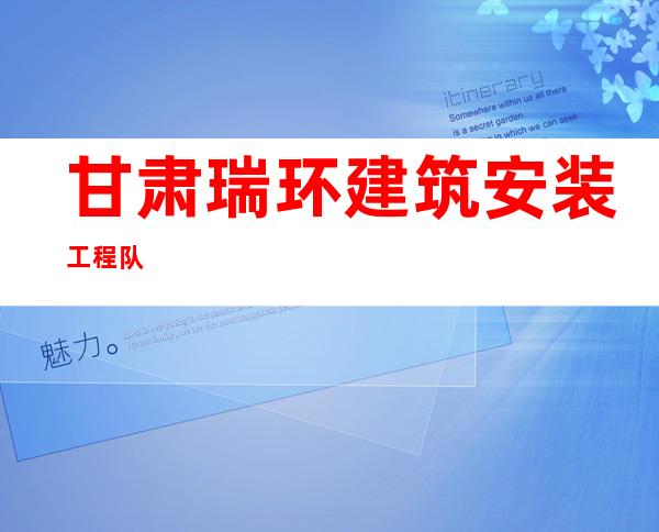 甘肃瑞环建筑安装工程队