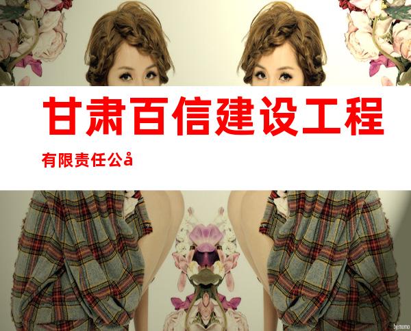 甘肃百信建设工程有限责任公司