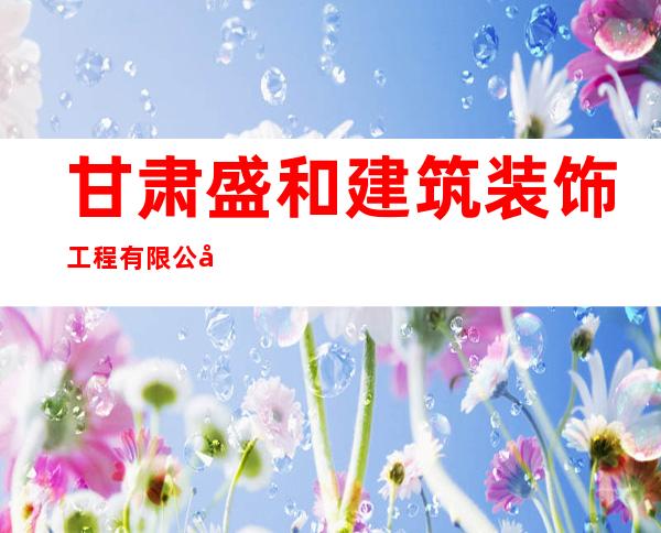 甘肃盛和建筑装饰工程有限公司