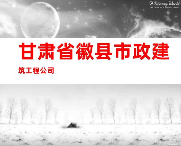 甘肃省徽县市政建筑工程公司