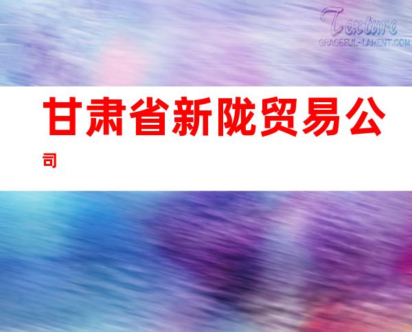 甘肃省新陇贸易公司