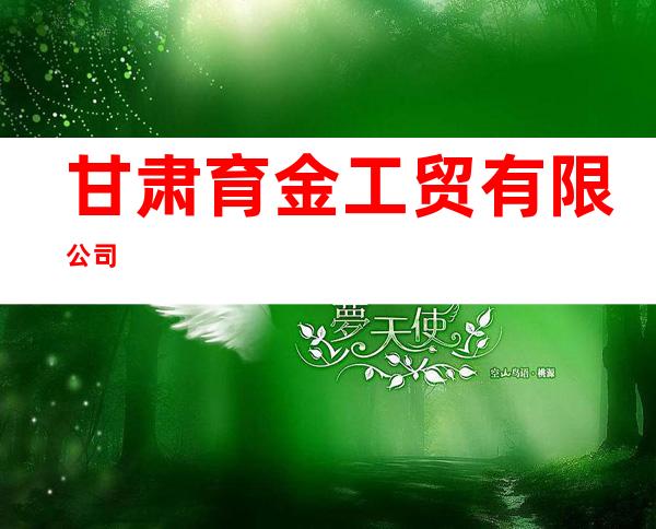 甘肃育金工贸有限公司