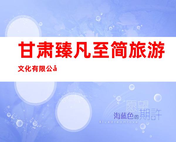 甘肃臻凡至简旅游文化有限公司