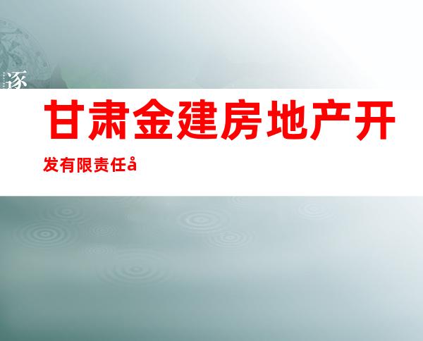 甘肃金建房地产开发有限责任公司