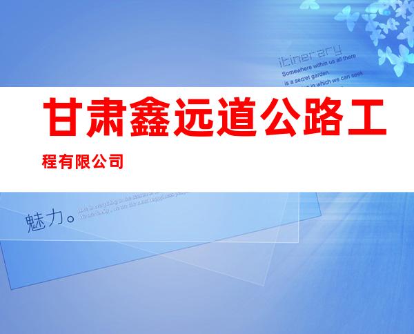 甘肃鑫远道公路工程有限公司