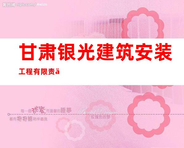 甘肃银光建筑安装工程有限责任公司