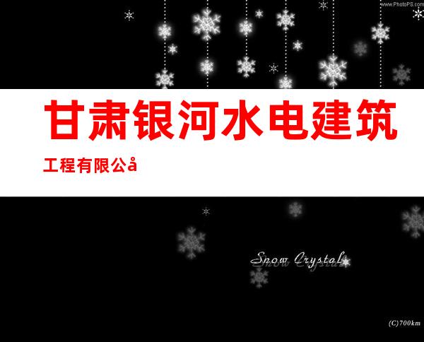 甘肃银河水电建筑工程有限公司