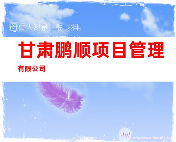 甘肃鹏顺项目管理有限公司