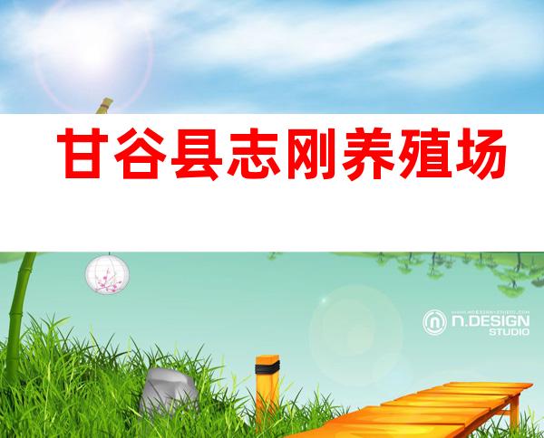甘谷县志刚养殖场
