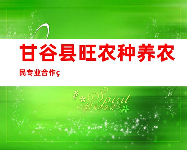 甘谷县旺农种养农民专业合作社