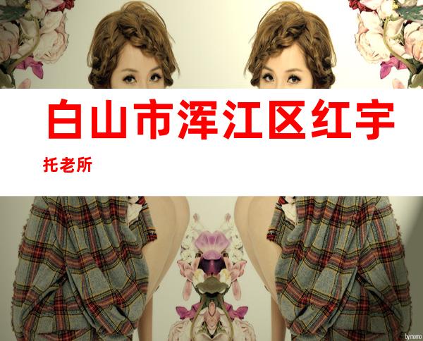 白山市浑江区红宇托老所
