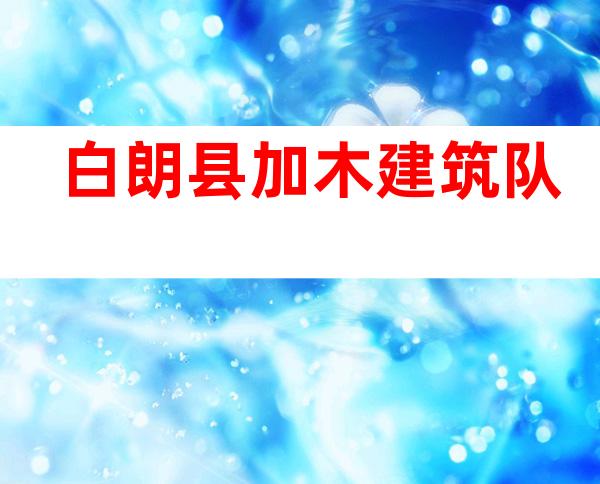 白朗县加木建筑队
