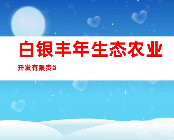 白银丰年生态农业开发有限责任公司