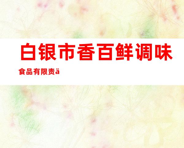 白银市香百鲜调味食品有限责任公司