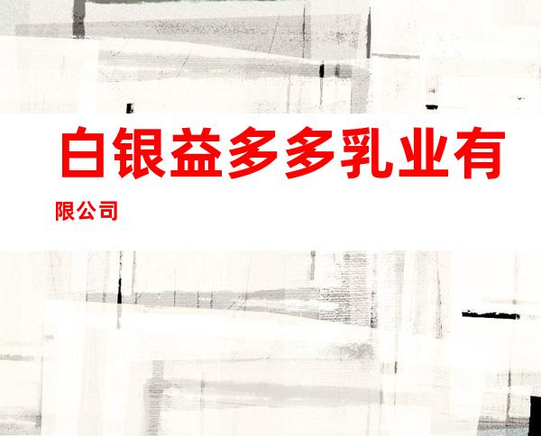 白银益多多乳业有限公司