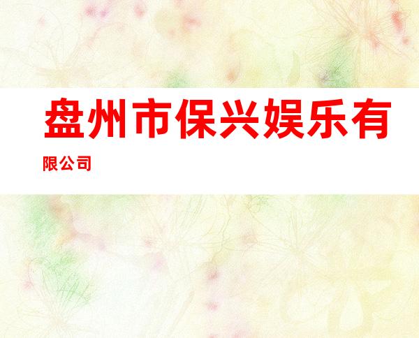 盘州市保兴娱乐有限公司