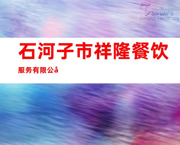 石河子市祥隆餐饮服务有限公司