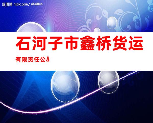 石河子市鑫桥货运有限责任公司