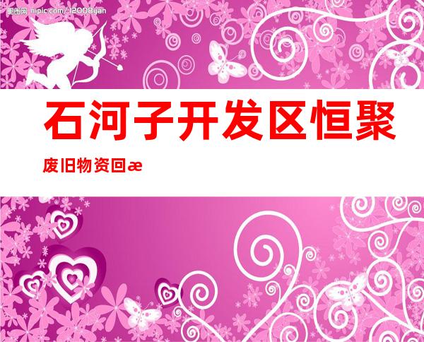 石河子开发区恒聚废旧物资回收再利用有限公司