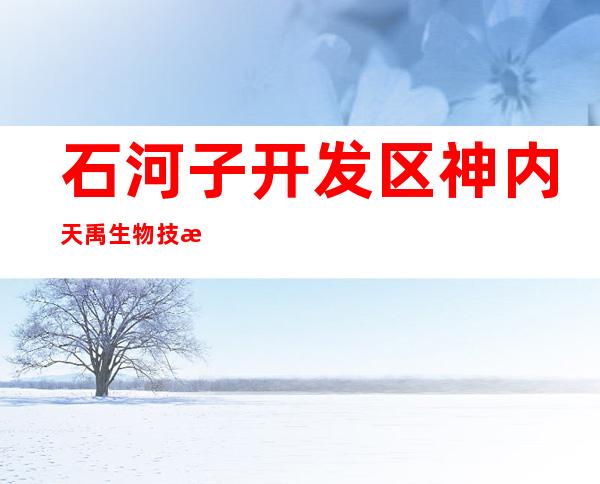 石河子开发区神内天禹生物技术有限公司