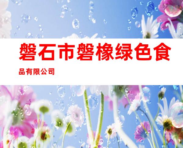 磐石市磐橡绿色食品有限公司