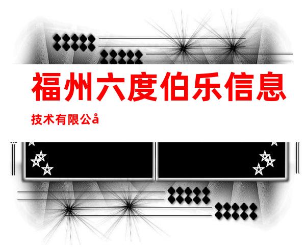 福州六度伯乐信息技术有限公司海南分公司