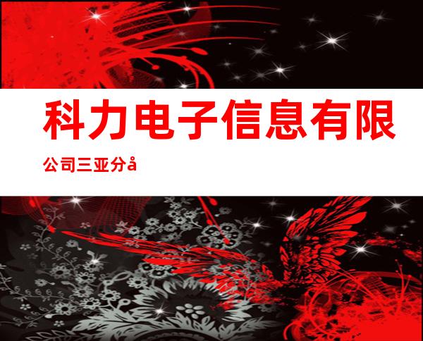 科力电子信息有限公司三亚分公司