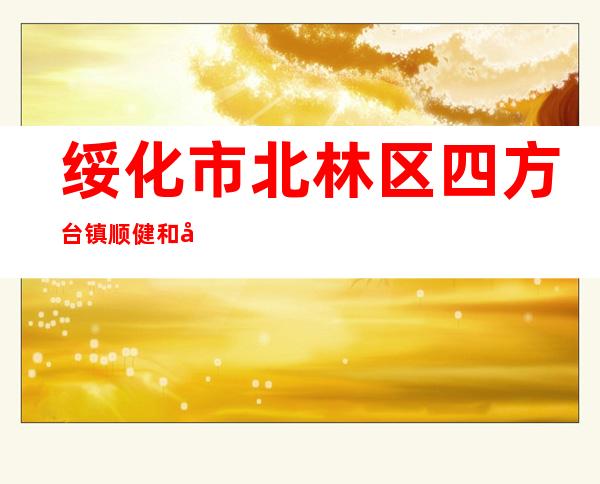 绥化市北林区四方台镇顺健和养殖专业合作社