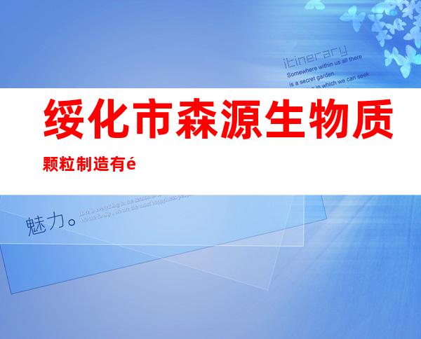 绥化市森源生物质颗粒制造有限公司