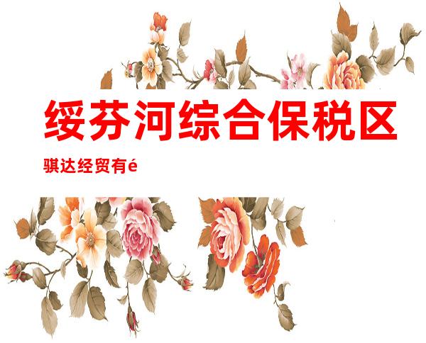 绥芬河综合保税区骐达经贸有限公司
