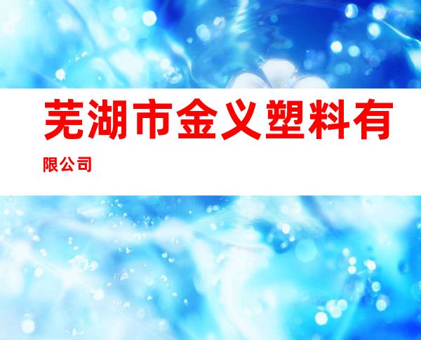 芜湖市金义塑料有限公司