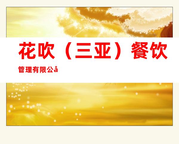 花吹（三亚）餐饮管理有限公司