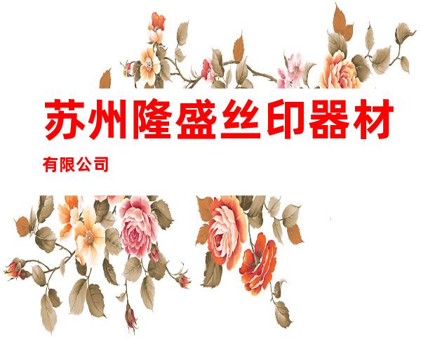 苏州隆盛丝印器材有限公司