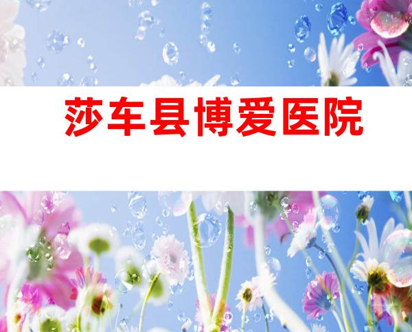 莎车县博爱医院