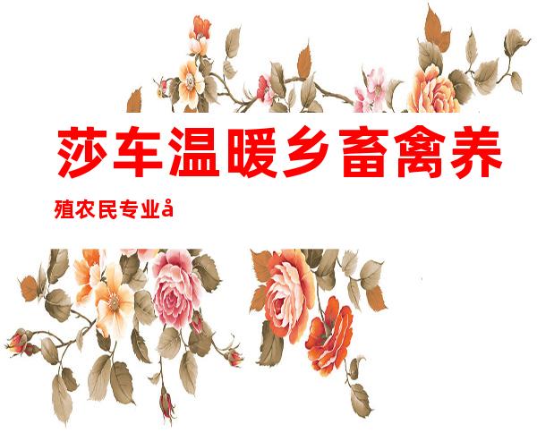 莎车温暖乡畜禽养殖农民专业合作社