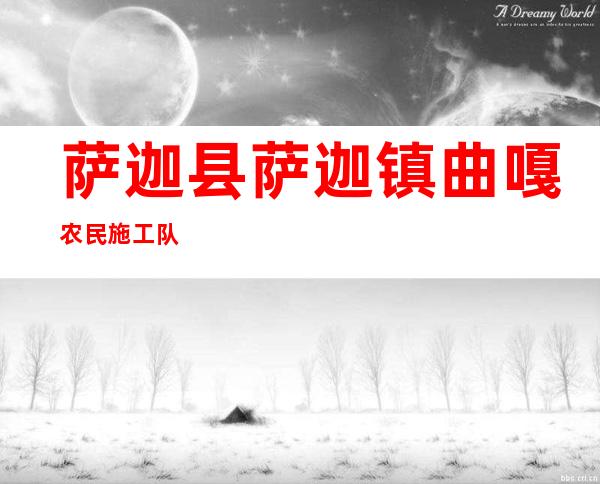 萨迦县萨迦镇曲嘎农民施工队