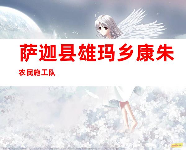 萨迦县雄玛乡康朱农民施工队