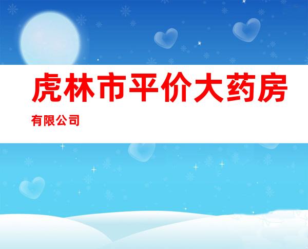 虎林市平价大药房有限公司
