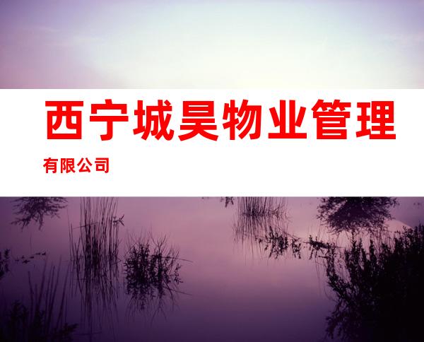 西宁城昊物业管理有限公司
