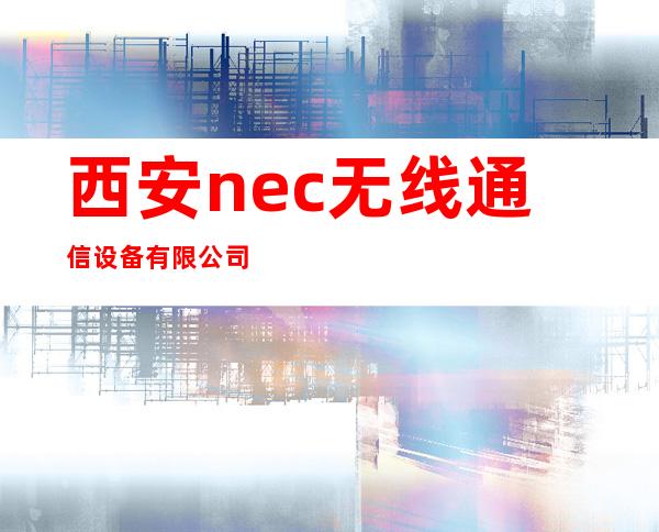 西安nec无线通信设备有限公司